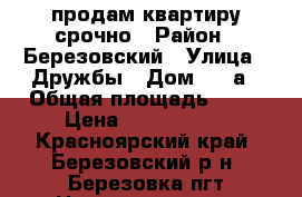 продам квартиру срочно › Район ­ Березовский › Улица ­ Дружбы › Дом ­ 1 а › Общая площадь ­ 50 › Цена ­ 2 100 000 - Красноярский край, Березовский р-н, Березовка пгт Недвижимость » Квартиры продажа   . Красноярский край